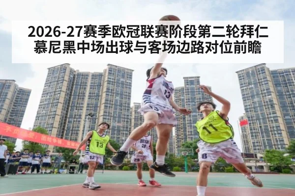 2026-27赛季欧冠联赛阶段第二轮拜仁慕尼黑中场出球与客场边路对位前瞻 - nine game