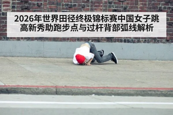 2026年世界田径终极锦标赛中国女子跳高新秀助跑步点与过杆背部弧线解析