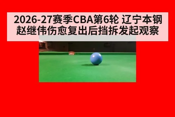 2026-27赛季CBA第6轮 辽宁本钢赵继伟伤愈复出后挡拆发起观察
