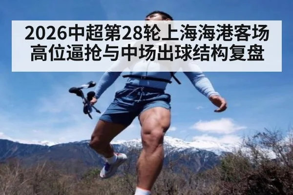 2026中超第28轮上海海港客场高位逼抢与中场出球结构复盘