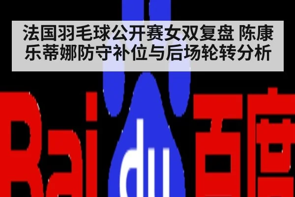 法国羽毛球公开赛女双复盘 陈康乐蒂娜防守补位与后场轮转分析